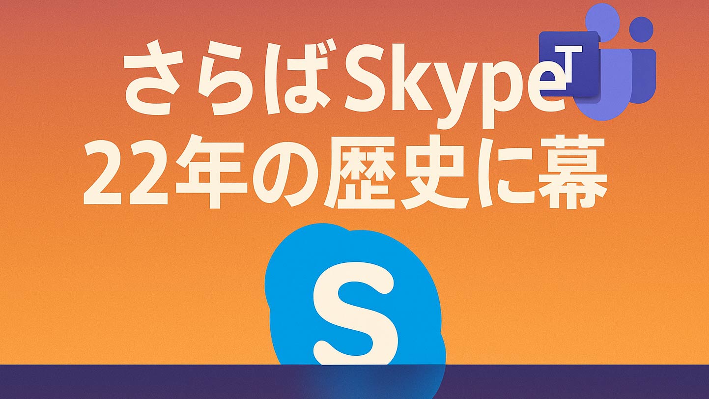 タイトル画像　さらばSkype、5月5日にサービス終了：歴史の1ページを閉じるその理由とユーザーへの影響