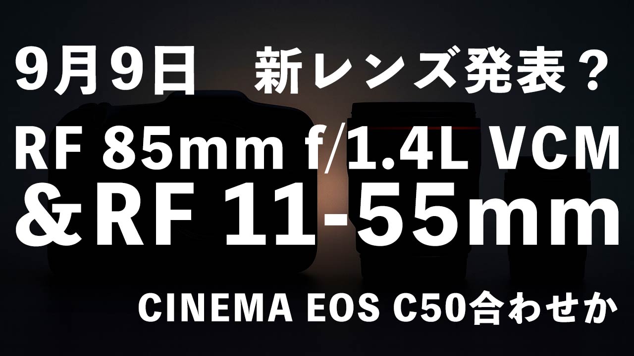 タイトル画像　9月9日にはCINEMA EOS C50と共に新レンズ「RF 85mm f/1.4L VCM」と「RF 11-55mm」が発表される？