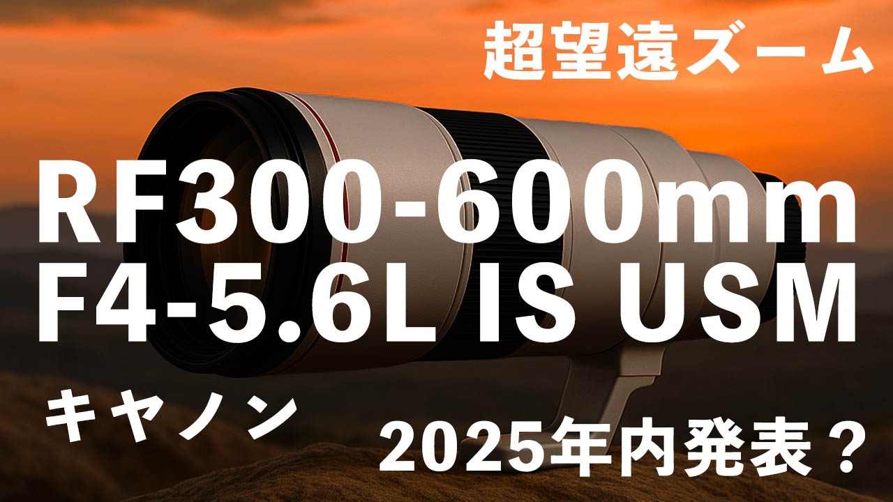 タイトル画像　キヤノンの超望遠ズームは「RF300-600mm F4-5.6L IS USM」が2025年内に発表される？