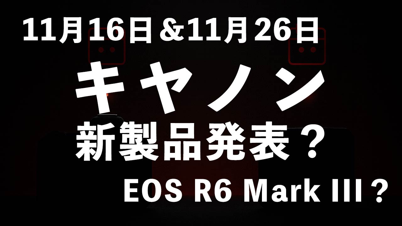 タイトル画像　11月16日と11月26日にキヤノンが新製品を発表する？ついにEOS R6 Mark IIIか